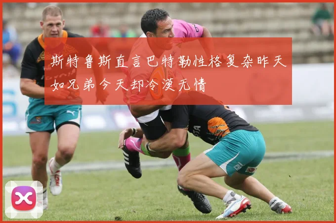 斯特鲁斯直言巴特勒性格复杂昨天如兄弟今天却冷漠无情